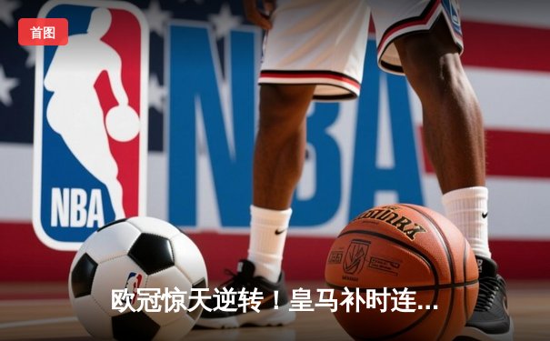 欧冠惊天逆转！皇马补时连入两球3-2淘汰拜仁 凯恩生涯首冠梦再碎