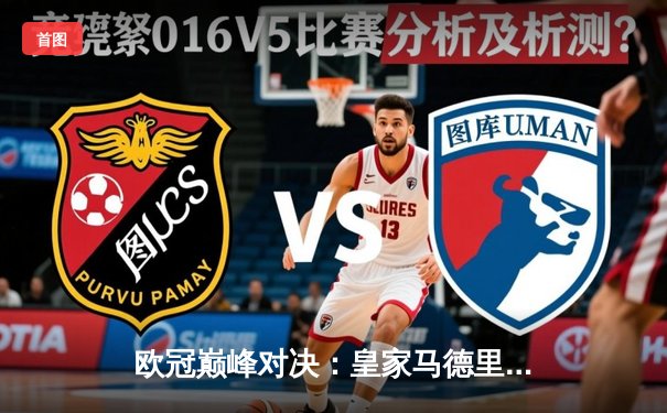 欧冠巅峰对决：皇家马德里加时鏖战3-2险胜拜仁慕尼黑，本泽马绝杀主宰伯纳乌