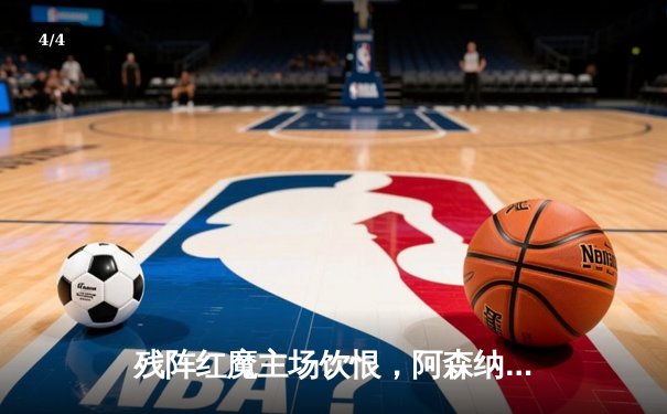 残阵红魔主场饮恨，阿森纳梦剧场一球制胜，英超争冠悬念延续 - 4