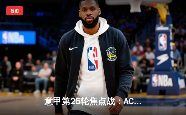 意甲第25轮焦点战：AC米兰3-1逆转罗马，吉鲁传射建功