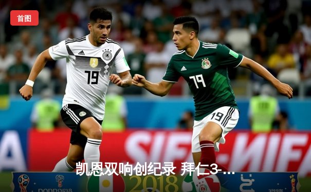 凯恩双响创纪录 拜仁3-2险胜莱比锡重返德甲积分榜次席