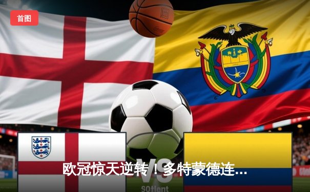 欧冠惊天逆转！多特蒙德连追三球绝杀大巴黎，桑乔闪耀全场