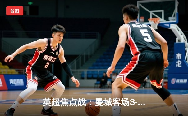 英超焦点战：曼城客场3-1力克阿森纳，哈兰德双响锁定胜局