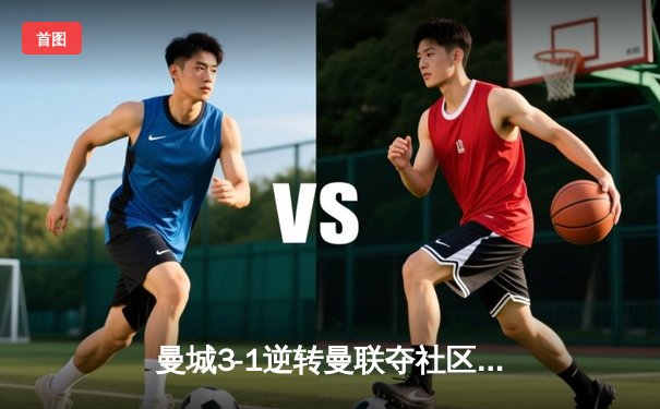 曼城3-1逆转曼联夺社区盾杯 哈兰德双响展新季锋芒