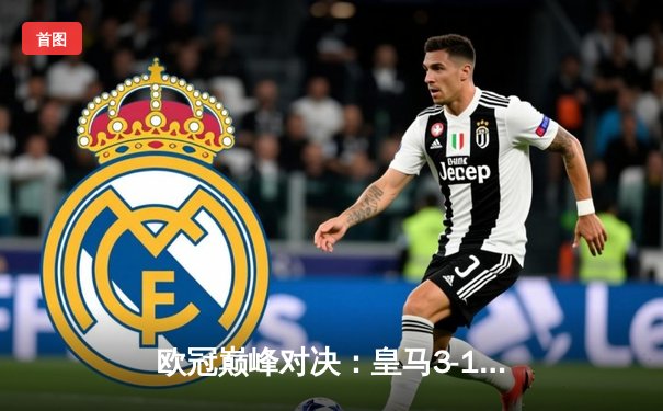 欧冠巅峰对决：皇马3-1逆转多特蒙德，维尼修斯双响加冕第15冠