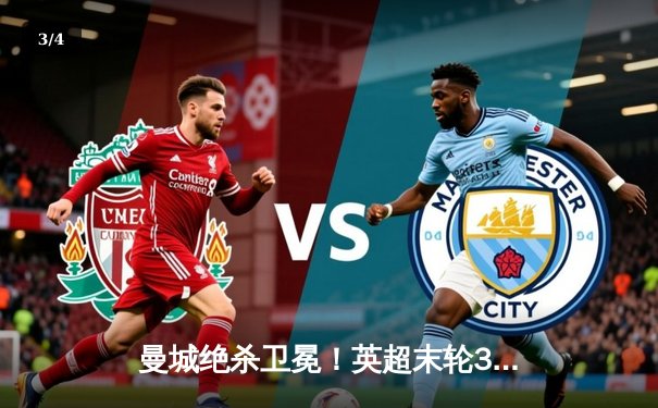 曼城绝杀卫冕！英超末轮3-2逆转维拉 五年四冠铸就蓝色王朝 - 3