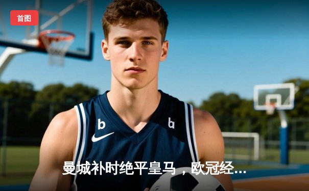 曼城补时绝平皇马，欧冠经典战3-3点燃伯纳乌