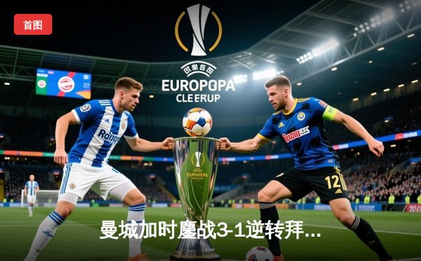 曼城加时鏖战3-1逆转拜仁 德布劳内传射建功锁定欧冠四强席位