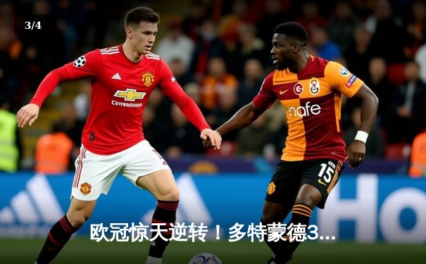 欧冠惊天逆转！多特蒙德3-2绝杀马竞，菲尔克鲁格制胜球点燃威斯特法伦 - 3