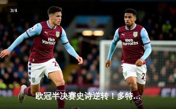 欧冠半决赛史诗逆转！多特蒙德连扳三球绝杀巴黎，胡梅尔斯头槌定江山 - 3