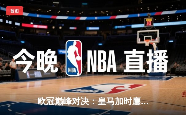 欧冠巅峰对决：皇马加时鏖战3-2逆转拜仁，维尼修斯双响贝林厄姆绝杀