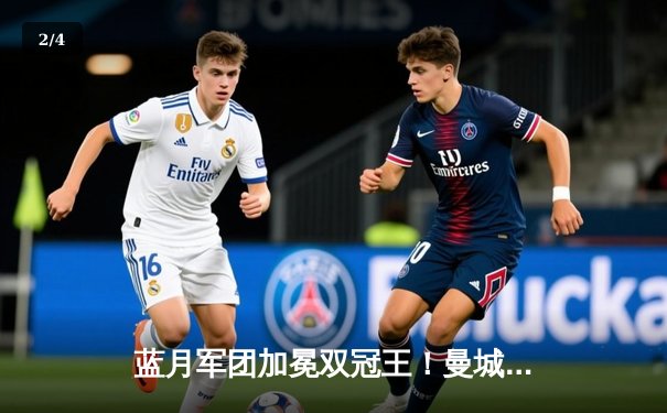 蓝月军团加冕双冠王！曼城2-1力克曼联，足总杯决赛上演曼市德比巅峰战 - 2