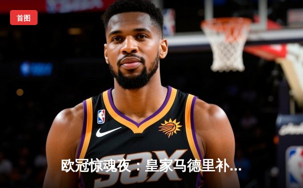 欧冠惊魂夜：皇家马德里补时绝杀拜仁慕尼黑，挺进温布利决赛