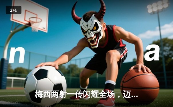 梅西两射一传闪耀全场，迈阿密国际4-2逆转奥兰多城挺进季后赛 - 2