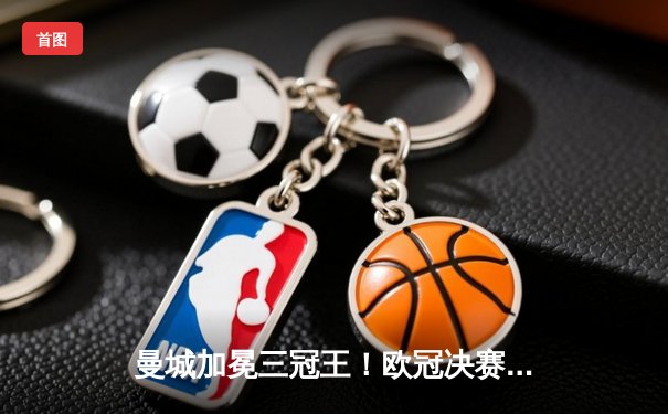 曼城加冕三冠王！欧冠决赛力克国际米兰，哈兰德破门创历史