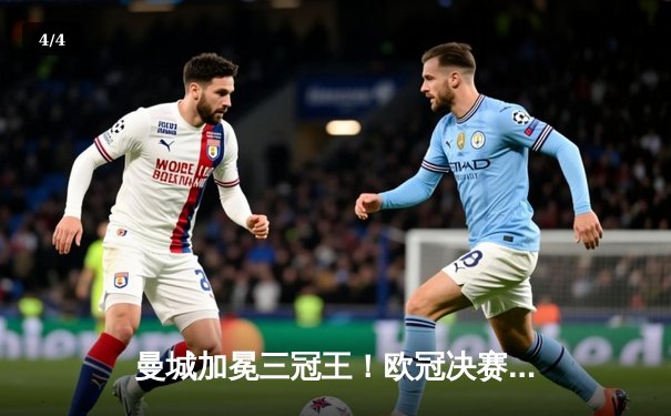 曼城加冕三冠王！欧冠决赛力克国际米兰，哈兰德破门创历史 - 4