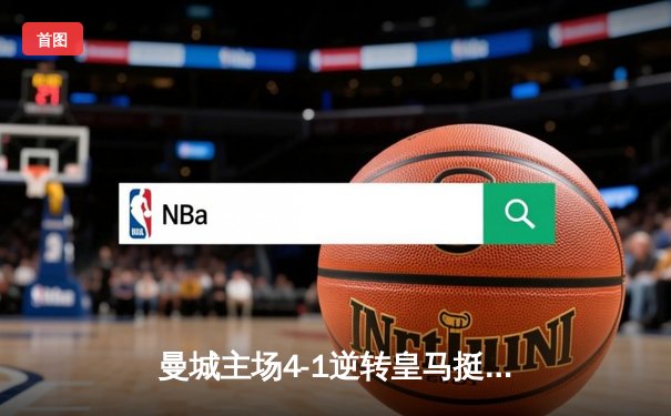 曼城主场4-1逆转皇马挺进欧冠决赛，德布劳内传射建功