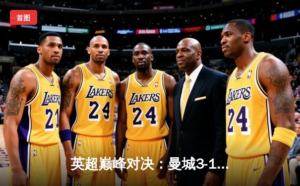 英超巅峰对决：曼城3-1逆转曼联，哈兰德双响锁定胜局