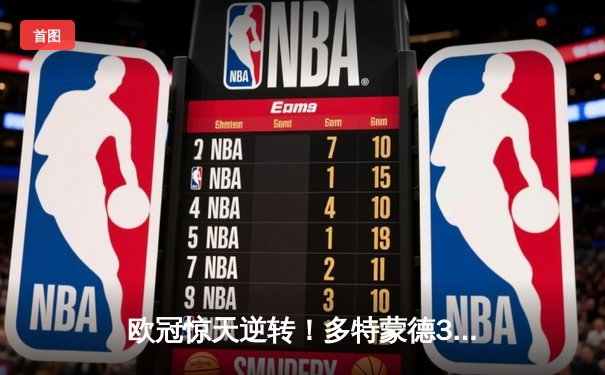 欧冠惊天逆转！多特蒙德3-2绝杀巴黎，罗伊斯传射建功创历史