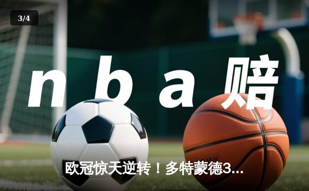 欧冠惊天逆转！多特蒙德3-2绝杀巴黎，罗伊斯传射建功创历史 - 3