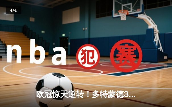 欧冠惊天逆转！多特蒙德3-2绝杀巴黎，桑乔传射建功闪耀威斯特法伦 - 4