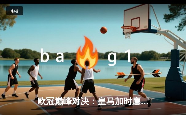 欧冠巅峰对决：皇马加时鏖战3-2逆转拜仁，维尼修斯双响贝林厄姆绝杀 - 4