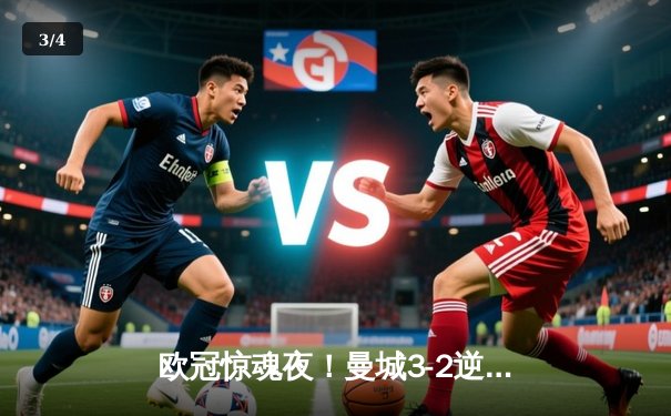欧冠惊魂夜！曼城3-2逆转拜仁，哈兰德双响锁定四强席位 - 3