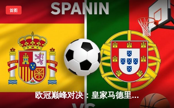 欧冠巅峰对决：皇家马德里绝杀曼城，连续第三年挺进决赛