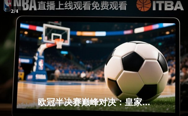 欧冠半决赛巅峰对决：皇家马德里加时绝杀拜仁慕尼黑，总分4-3挺进决赛 - 2