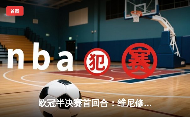 欧冠半决赛首回合：维尼修斯双响，皇马主场3-2险胜拜仁