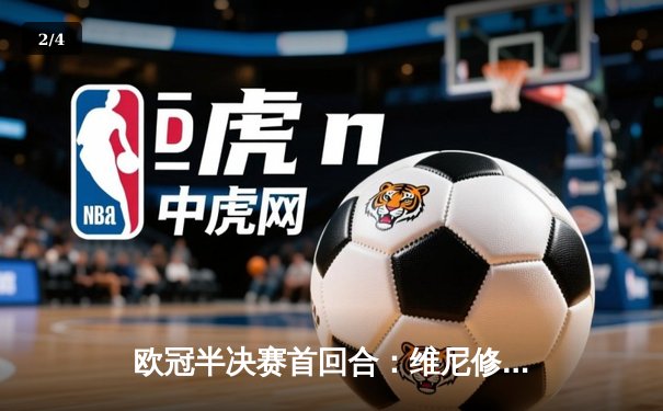 欧冠半决赛首回合：维尼修斯双响，皇马主场3-2险胜拜仁 - 2