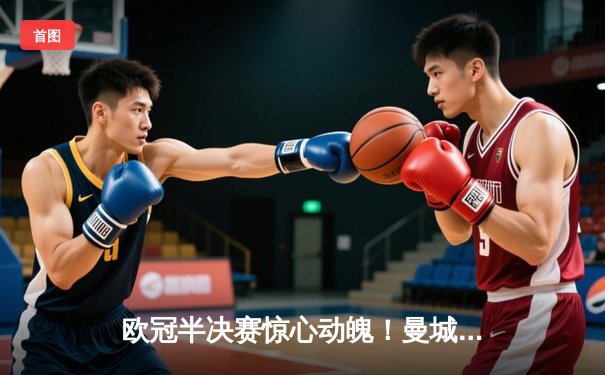 欧冠半决赛惊心动魄！曼城主场3-2逆转拜仁，哈兰德双响锁定胜局